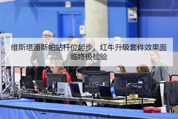 维斯塔潘斯帕站杆位起步，红牛升级套件效果面临终极检验